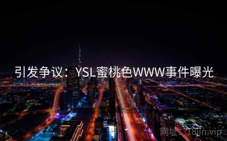 引发争议:YSL蜜桃色WWW事件曝光 第1张 引发争议:YSL蜜桃色WWW事件曝光 第1张