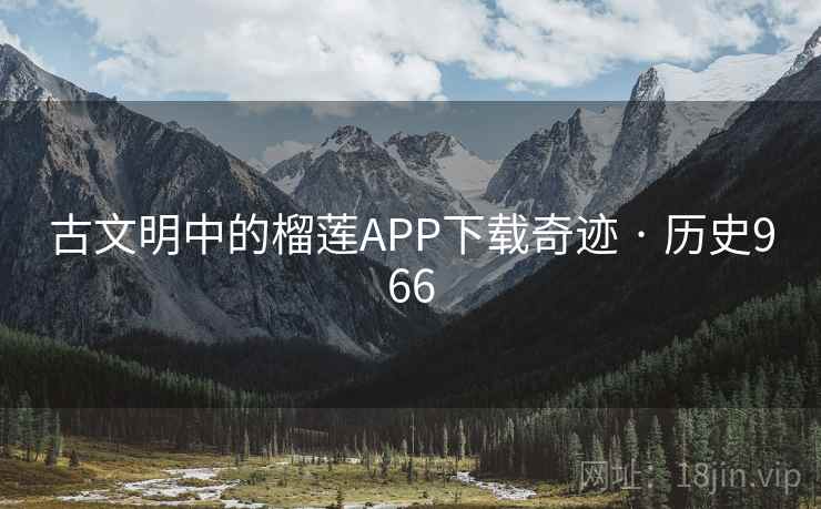 古文明中的榴莲APP下载奇迹 · 历史966  第2张