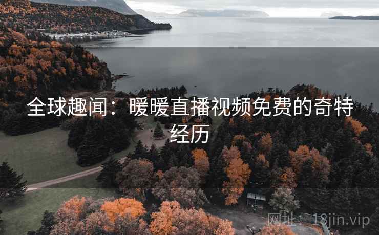 全球趣闻：暖暖直播视频免费的奇特经历