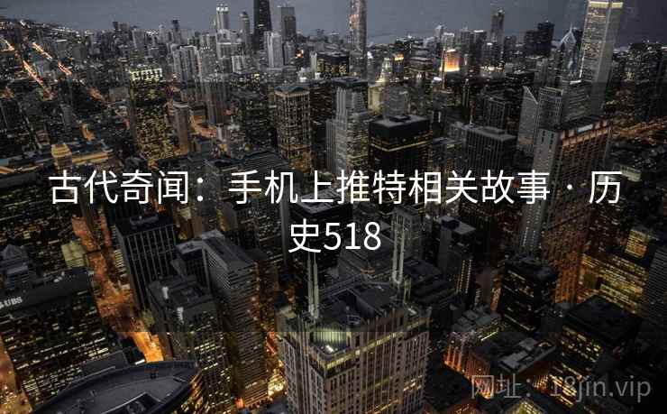 古代奇闻：手机上推特相关故事 · 历史518  第1张