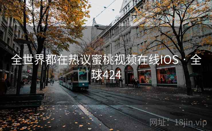 全世界都在热议蜜桃视频在线IOS · 全球424