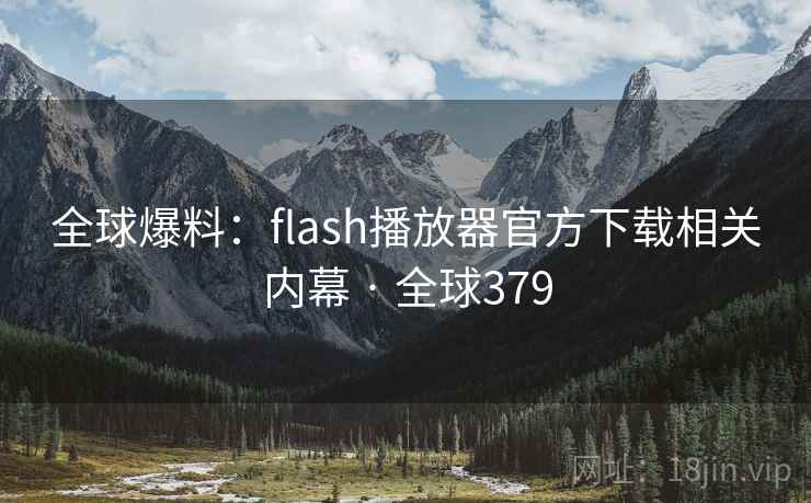 全球爆料：flash播放器官方下载相关内幕 · 全球379  第2张