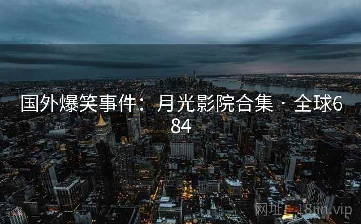 国外爆笑事件:月光影院合集 · 全球684 第2张 国外爆笑事件:月光影院合集 · 全球684 第2张