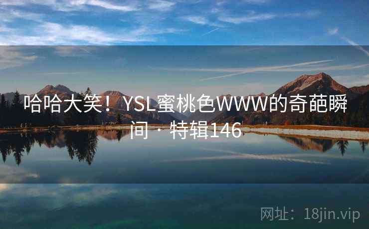 哈哈大笑！YSL蜜桃色WWW的奇葩瞬间 · 特辑146  第1张