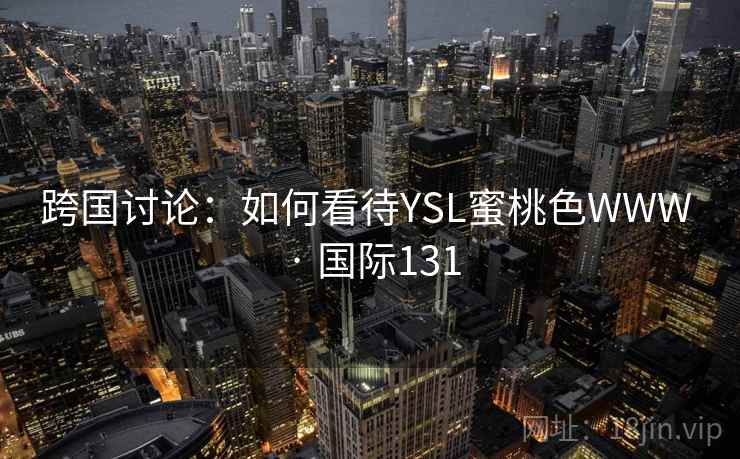 跨国讨论：如何看待YSL蜜桃色WWW · 国际131