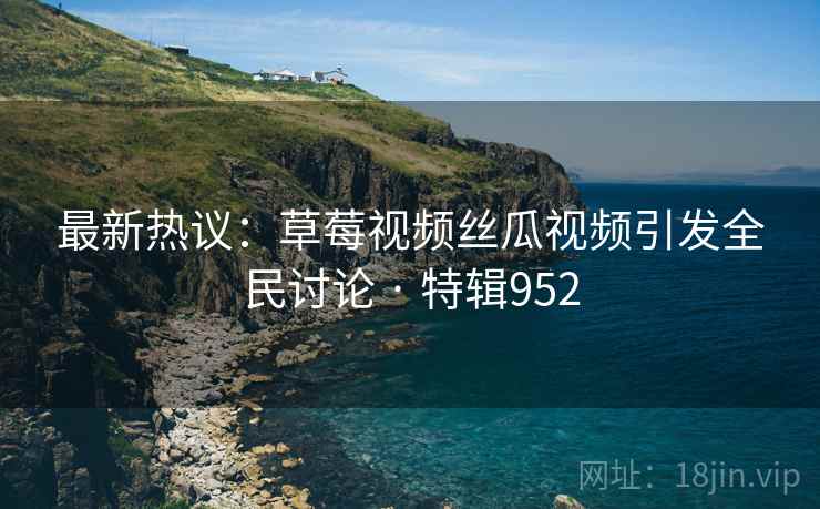 最新热议：草莓视频丝瓜视频引发全民讨论 · 特辑952  第2张