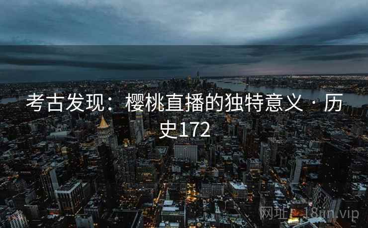 考古发现：樱桃直播的独特意义 · 历史172  第1张
