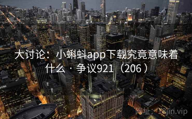 大讨论：小蝌蚪app下载究竟意味着什么 · 争议921（206 ）