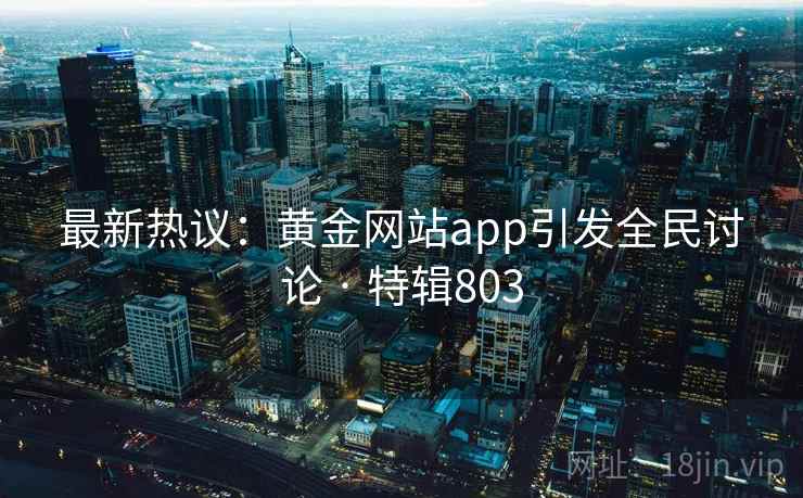 最新热议：黄金网站app引发全民讨论 · 特辑803  第1张