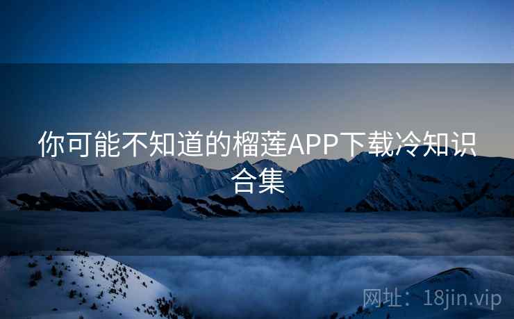 你可能不知道的榴莲APP下载冷知识合集 第2张 你可能不知道的榴莲APP下载冷知识合集 第2张