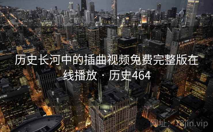 历史长河中的插曲视频免费完整版在线播放 · 历史464  第2张